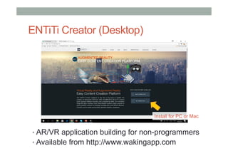 ENTiTi Creator (Desktop)
• AR/VR application building for non-programmers
• Available from http://www.wakingapp.com
Install for PC or Mac
 