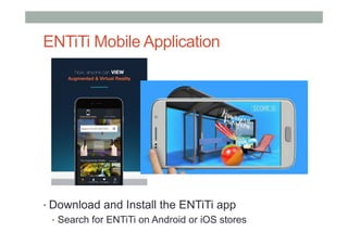 ENTiTi Mobile Application
• Download and Install the ENTiTi app
•  Search for ENTiTi on Android or iOS stores
 