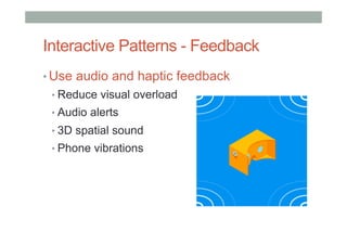 Interactive Patterns - Feedback
• Use audio and haptic feedback
• Reduce visual overload
• Audio alerts
• 3D spatial sound
• Phone vibrations
 
