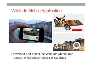 Wikitude Mobile Application
• Download and Install the Wikitude Mobile app
•  Search for Wikitude on Android or iOS stores
 