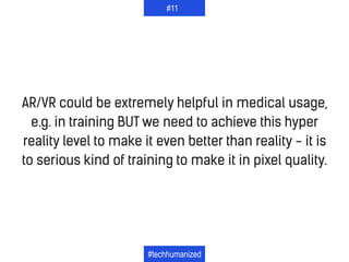 AR/VR could be extremely helpful in medical usage,
e.g. in training BUT we need to achieve this hyper
reality level to mak...