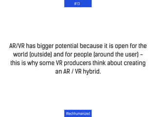 AR/VR has bigger potential because it is open for the
world (outside) and for people (around the user) -
this is why some ...