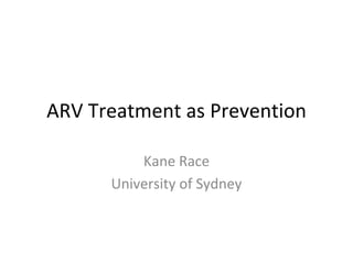 ARV Treatment as Prevention
Kane Race
University of Sydney
 
