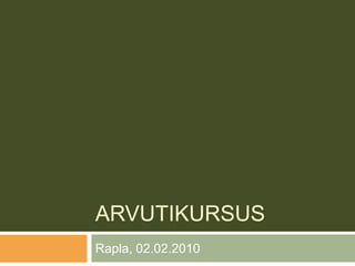 ARVUTIKURSUS
Rapla, 02.02.2010
 