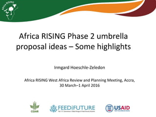 Africa RISING Phase 2 umbrella
proposal ideas – Some highlights
Irmgard Hoeschle-Zeledon
Africa RISING West Africa Review and Planning Meeting, Accra,
30 March–1 April 2016
 