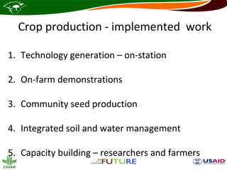 Crop production - implemented work

1. Technology generation – on-station

2. On-farm demonstrations

3. Community seed production

4. Integrated soil and water management

5. Capacity building – researchers and farmers
 