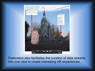 Federation also facilitates the curation of data streams into one view to create interesting AR experiences.  