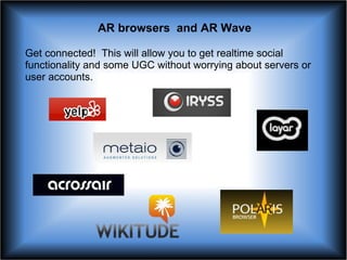 AR browsers  and AR Wave Get connected!  This will allow you to get realtime social functionality and some UGC without wor...