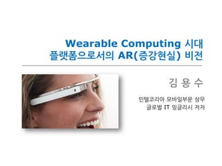 Wearable Computing 시대
플랫폼으로서의 AR(증강현실) 비전
김 용 수
인텔코리아 모바일부문 상무
글로벌 IT 잉글리시 저자
 