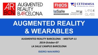 AUGMENTED REALITY
& WEARABLES
AUGMENTED REALITY BARCELONA - MEETUP-11
2014-October-07
LA SALLE CAMPUS BARCELONA
ISIDRO NAVARRO
 
