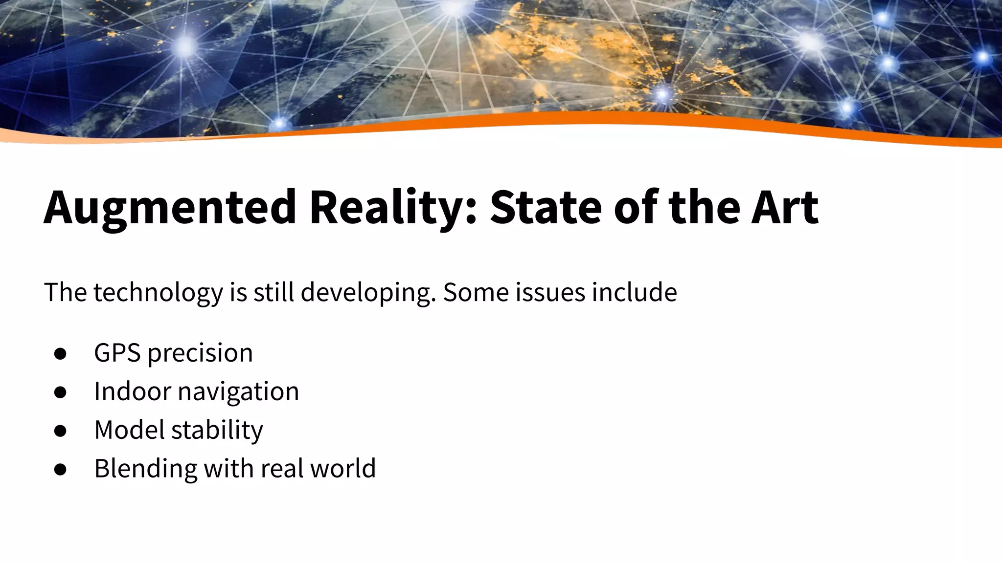 Augmented Reality: State of the Art
The technology is still developing. Some issues include
● GPS precision
● Indoor navigation
● Model stability
● Blending with real world
 