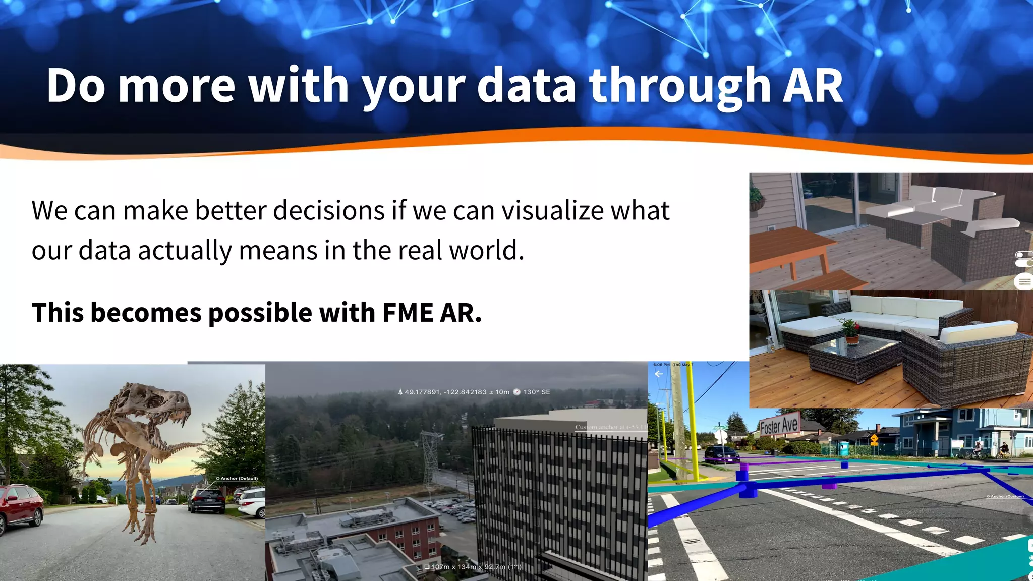 Do more with your data through AR
We can make better decisions if we can visualize what
our data actually means in the real world.
This becomes possible with FME AR.
 