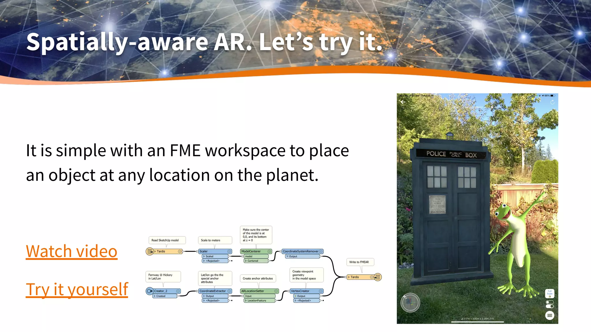 Spatially-aware AR. Let’s try it.
It is simple with an FME workspace to place
an object at any location on the planet.
Watch video
Try it yourself
 