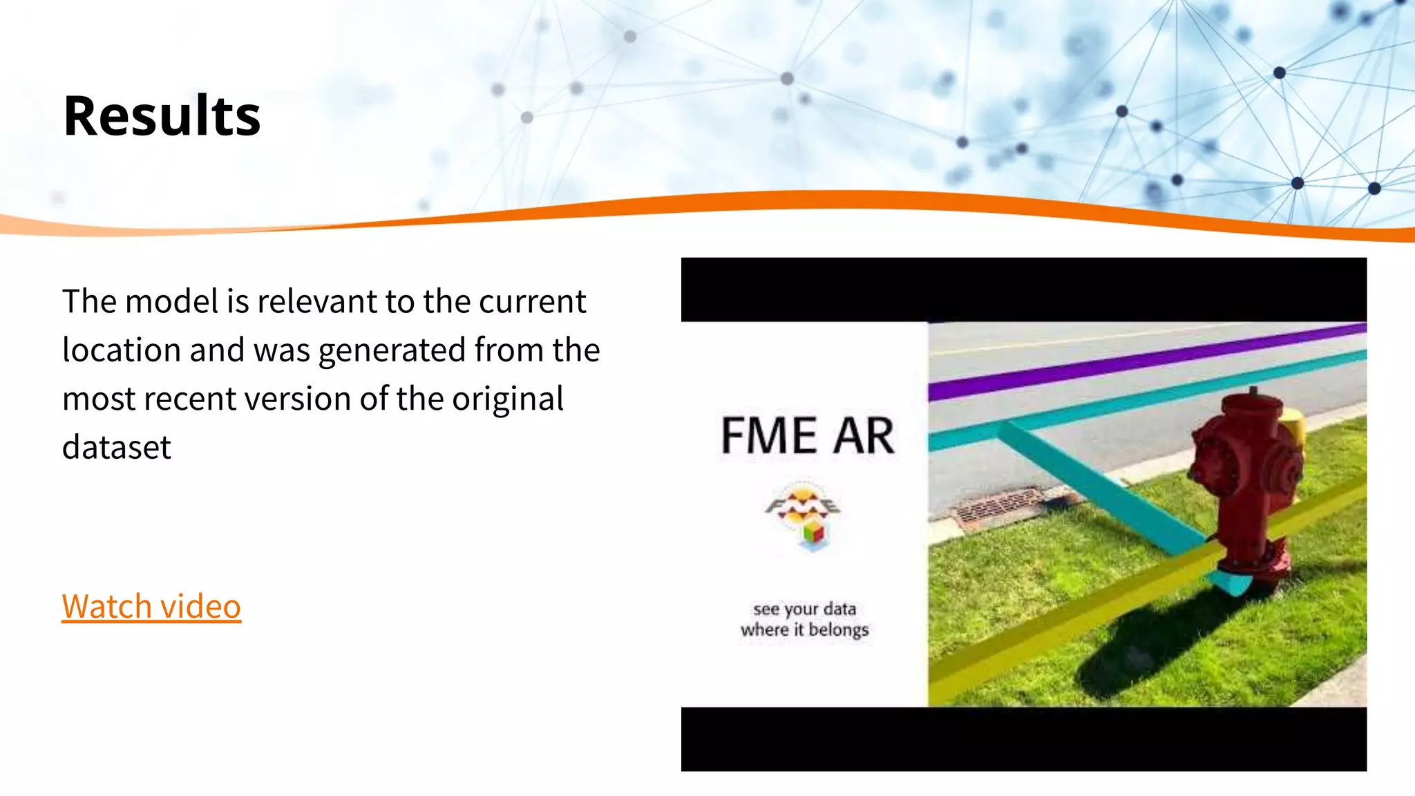 Results
The model is relevant to the current
location and was generated from the
most recent version of the original
dataset
Watch video
 
