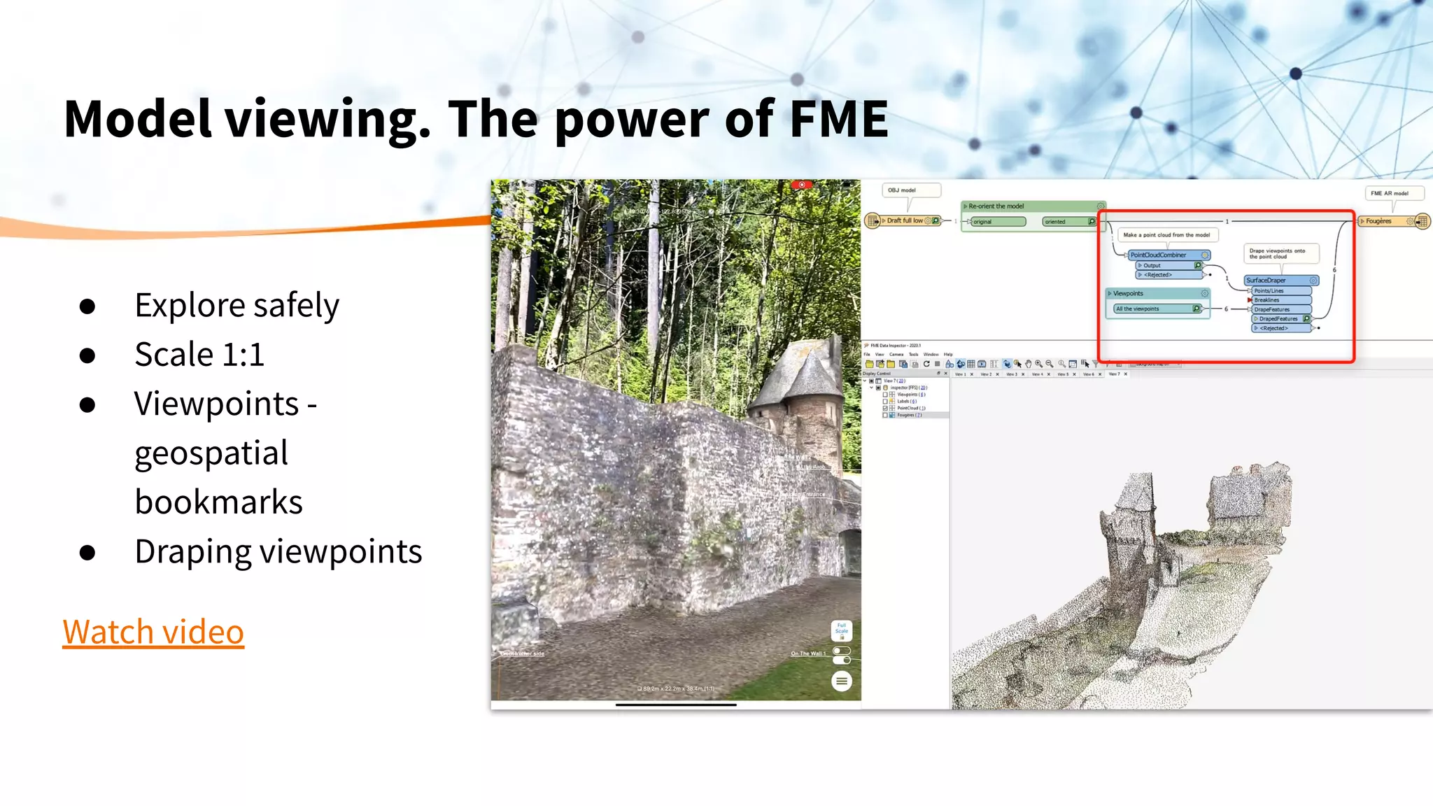 Model viewing. The power of FME
● Explore safely
● Scale 1:1
● Viewpoints -
geospatial
bookmarks
● Draping viewpoints
Watch video
 