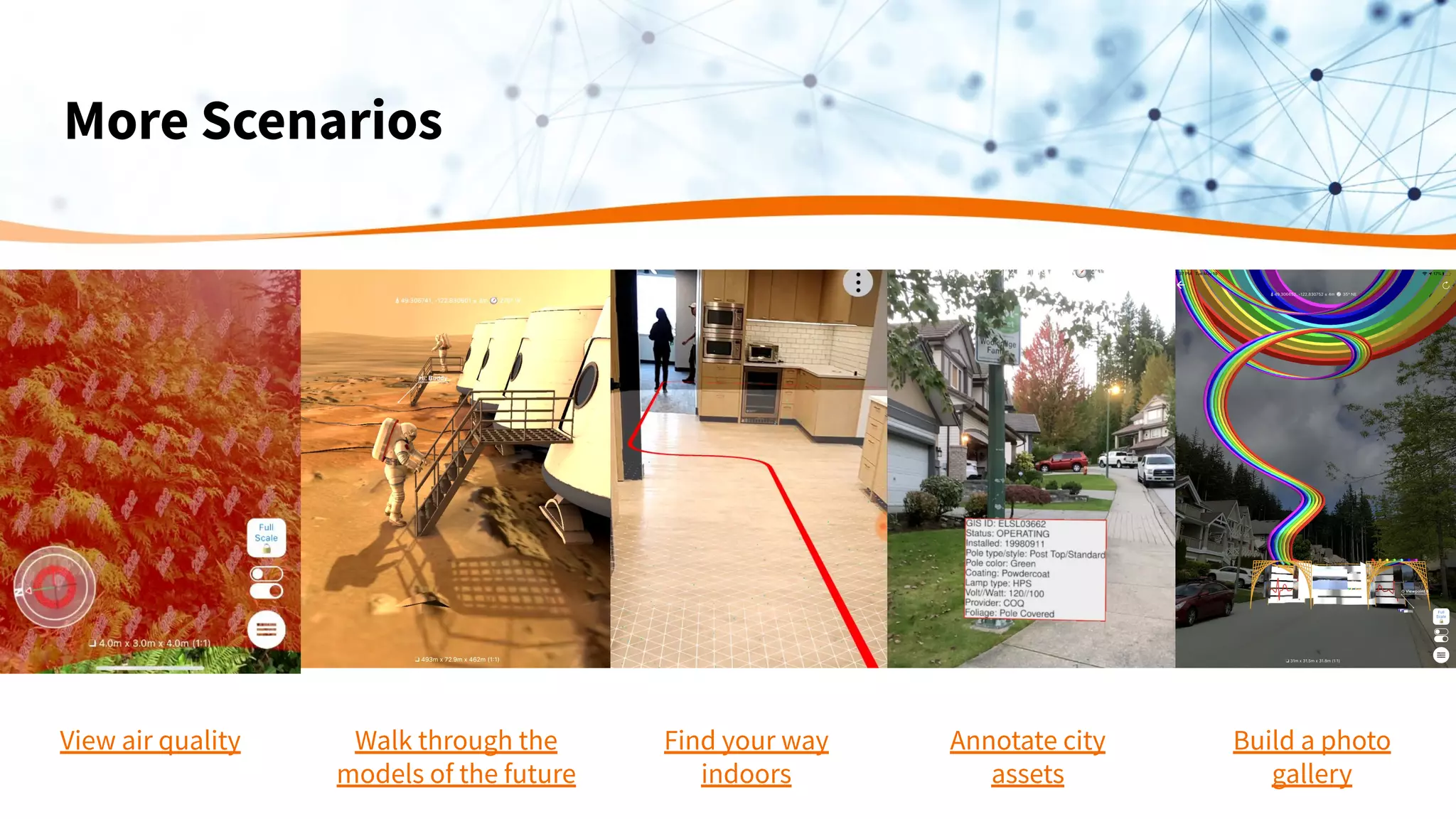 More Scenarios
View air quality Walk through the
models of the future
Find your way
indoors
Annotate city
assets
Build a photo
gallery
 