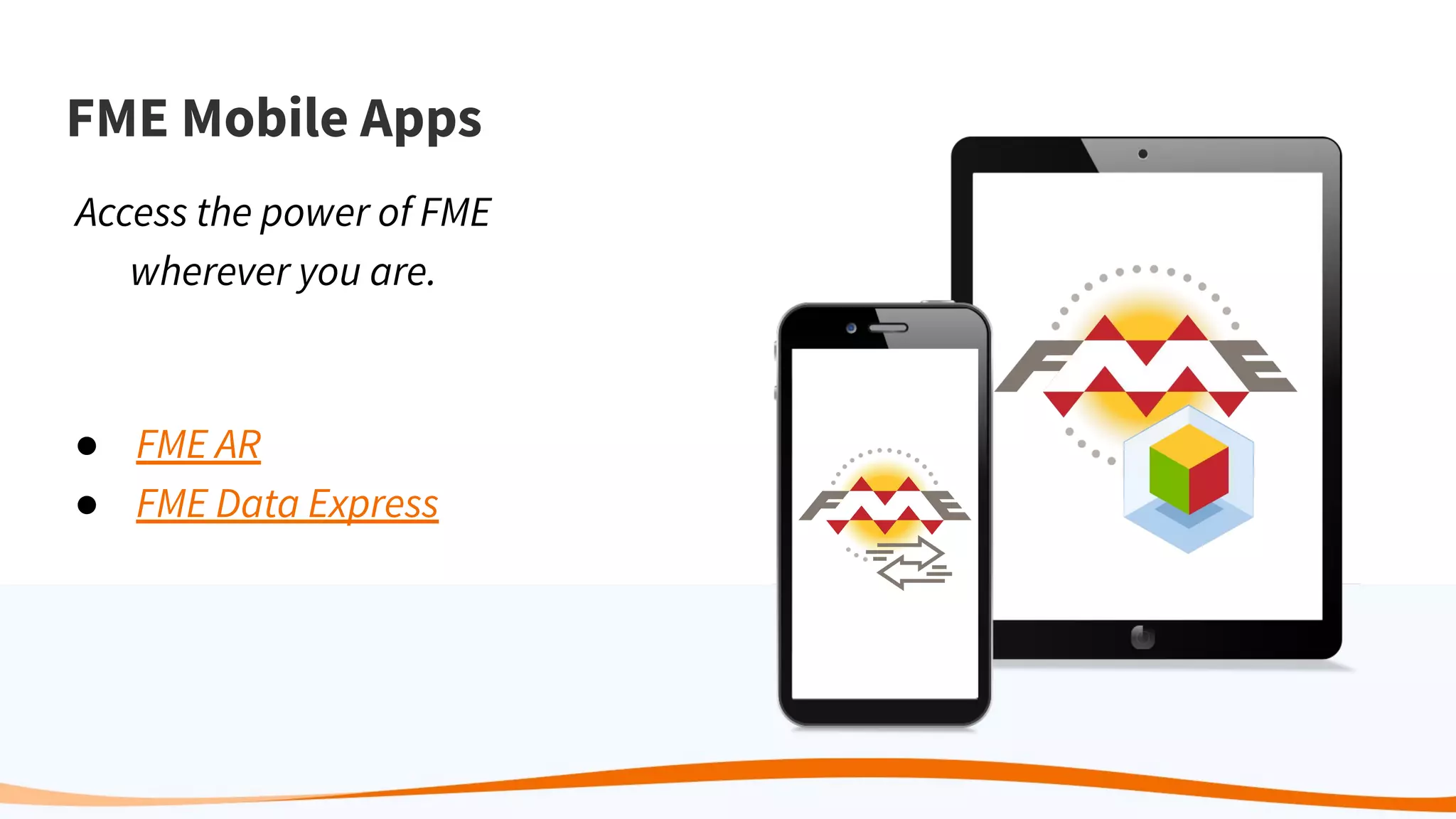 FME Mobile Apps
Access the power of FME
wherever you are.
● FME AR
● FME Data Express
 