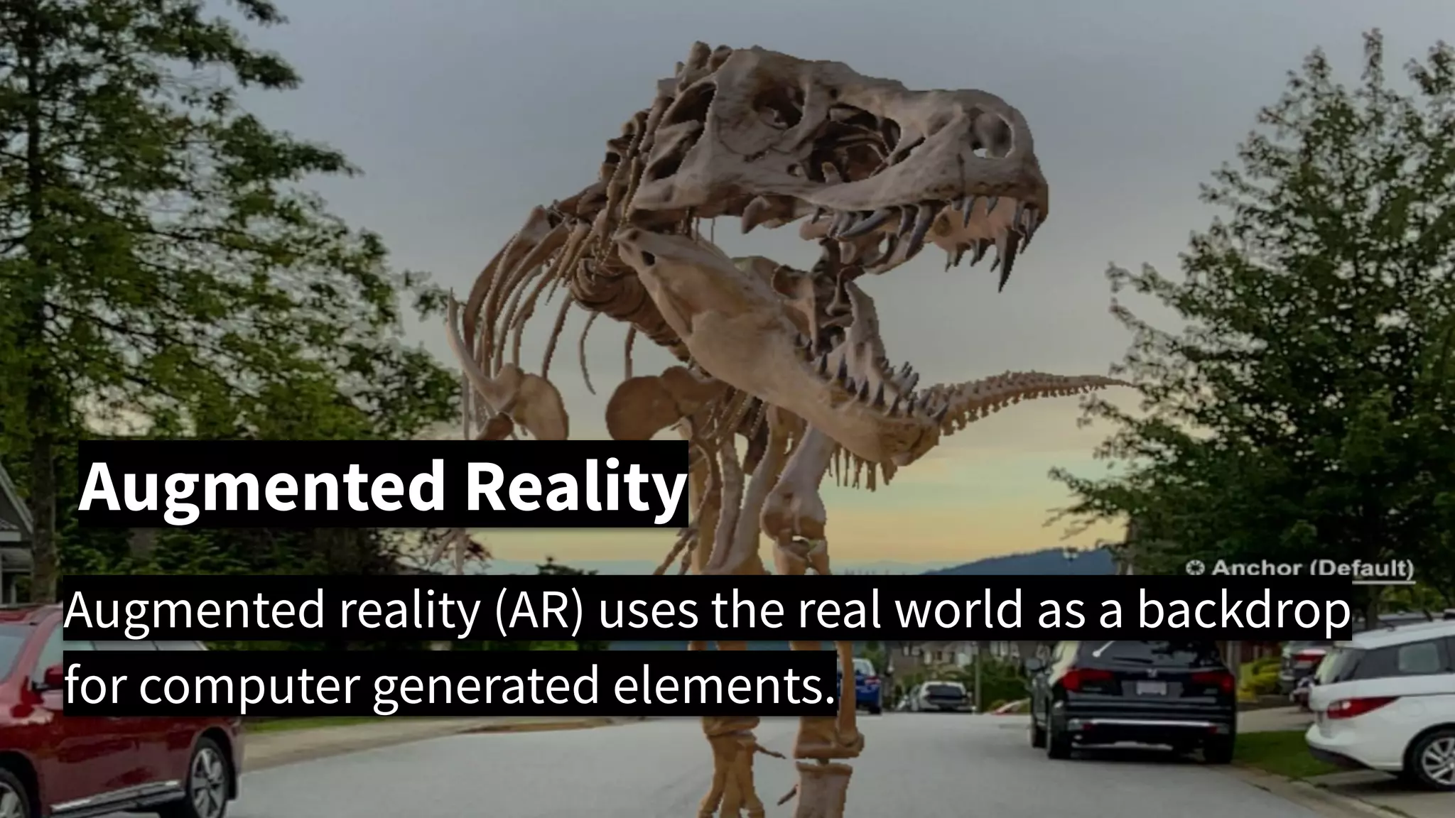 Augmented Reality
Augmented reality (AR) uses the real world as a backdrop
for computer generated elements.
 