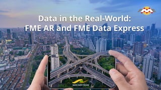 Data in the Real-World:
FME AR and FME Data Express
 