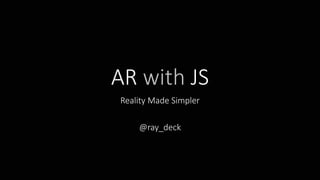 AR with JS
Reality Made Simpler
@ray_deck
 