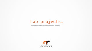 Lab projects.
Some  intriguing  stuff  worth  reviewing  in  detail.
 