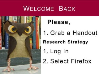 WELCOME BACK
1. Grab a Handout
Research Strategy
1. Log In
2. Select Firefox
Please,
 