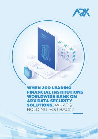 WHEN 200 LEADING
FINANCIAL INSTITUTIONS
WORLDWIDE BANK ON
ARX DATA SECURITY
SOLUTIONS, WHAT’S
HOLDING YOU BACK?
 