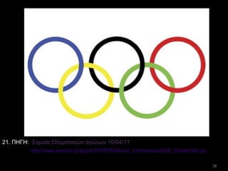 28
Σημαία Ολυμπιακών αγώνων 10/04/11
http://www.autotriti.gr/jpg/AUTOTRITI/thumb_01/themata/2008_33/kalit184.jpg
21. ΠΗΓΗ:
 