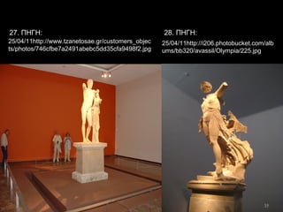 35
25/04/11http://i206.photobucket.com/alb
ums/bb320/avassil/Olympia/225.jpg
25/04/11http://www.tzanetosae.gr/customers_objec
ts/photos/746cfbe7a2491abebc5dd35cfa9498f2.jpg
27. ΠΗΓΗ: 28. ΠΗΓΗ:
 