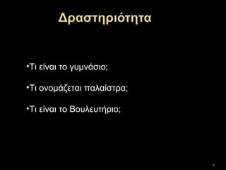 8
•Τι είναι το γυμνάσιο;
•Τι ονομάζεται παλαίστρα;
•Τι είναι το Βουλευτήριο;
 