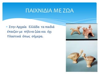 ΠΑΙΦΝΙΔΙΑ ΜΕ ΖΩΑ

 ΢την Αρχαία Ελλάδα τα παιδιά
έπαιζαν με πήλινα ζώα και όχι
Πλαςτικά όπωσ ςήμερα.
 