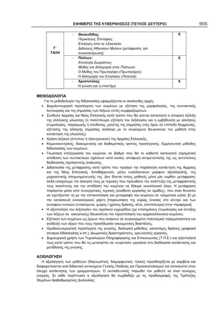 ΕΦΗΜΕΡΙΣ ΤΗΣ ΚΥΒΕΡΝΗΣΕΩΣ (ΤΕΥΧΟΣ ΔΕΥΤΕΡΟ) 1805
Γ΄
ΤΑΞΗ
Θουκυδίδης:
Περικλέους πιτάφιος
Επιλογές από τα «Σικελικά»
Διάλογος Αθηναίων Μηλίων (μετάφραση, για
συνανανάγωση]
6
- Πλάτων:
πολογία Σωκράτους
Μύθος και Αλληγορία στον Πλάτωνα:
Ο Μύθος του Πρωταγόρα (Πρωταγόρας)
Η Αλληγορία του Σπηλαίου (Πολιτεία)
6
- Αριστοτέλης:
Η γνώση και η επιστήμη
6
ΜΕΘΟΔΟΛΟΓΙΑ
Για τη μεθοδολογία της διδασκαλίας εφαρμόζονται οι ακόλουθες αρχές:
• Δομολειτουργική προσέγγιση των κειμένων με εξέταση της μορφολογίας, της συντακτικής
λειτουργίας και της σημασίας των λέξεων εντός συμφραζομένων.
• Σύνδεση Αρχαίας και Νέας Ελληνικής κατά τρόπο που θα γίνεται κατανοητή η ιστορική εξέλιξη
της ελληνικής γλώσσας (η πολύπλευρη εξέταση του λεξιλογίου και η εμβάθυνση με ασκήσεις
ετυμολογίας, παραγωγής ή σύνθεσης, μελέτης της σημασίας ενός όρου σε επίπεδο διαχρονίας,
εξέτασης της αλλαγής σημασίας ανάλογα με το συγκείμενο διευκολύνει τον μαθητή στην
κατάκτηση της γλώσσας).
• Χρήση λεξικού (έντυπου ή ηλεκτρονικού) της Αρχαίας Ελληνικής.
• Κειμενοκεντρικός, διακειμενικός και διαθεματικός τρόπος προσέγγισης. Ερμηνευτική μέθοδος
διδασκαλίας των κειμένων.
• Γλωσσική επεξεργασία του κειμένου σε βαθμό που θα το καθιστά κατανοητό (σχηματική
απόδοση των συντακτικών σχέσεων κατά κώλα), αποφυγή αντιμετώπισής της ως αυτοτελούς
διαδικασίας σχολαστικής ανάλυσης.
• Διδασκαλία της μετάφρασης κατά τρόπο που προάγει την παράλληλη κατάκτηση της Αρχαίας
και της Νέας Ελληνικής. Αποθάρρυνση, μέσω εναλλακτικών μορφών αξιολόγησης, της
μηχανιστικής απομνημόνευσής της. Δεν δίνεται στους μαθητές μόνο μία «ορθή» μετάφραση,
αλλά ενισχύουμε την άσκησή τους με τεχνικές που προωθούν την ανάπτυξη της μεταφραστικής
τους ικανότητας και την απόδοση του κειμένου σε δόκιμο νεοελληνικό λόγο. Η μετάφραση
παράγεται μέσα από συνεργατικές τεχνικές (ανάθεση εργασίας σε ομάδες), που είναι δυνατόν
να σχετίζονται: α) με την οπτικοποίηση και μεταγραφή του κειμένου σε νοηματικά κ λα, β) με
την κατασκευή εννοιολογικού χάρτη [παρουσίαση της κύριας έννοιας στο κέντρο και των
συναφών εννοιών (υποκείμενα, χώρος / χρόνος δράσης, αίτιο, αποτέλεσμα) στην περιφέρεια].
• Η αξιοποίηση του λεξιλογίου του σχολικού εγχειριδίου (με επισημάνεις ετυμολογίας και ένταξης
των λέξεων σε οικογένειες) διευκολύνει την προσπέλαση του αρχαιοελληνικού κειμένου.
• Εξέταση των κειμένων ως έργων που ανήκουν σε συγκεκριμένη πολιτισμική πραγματικότητα και
ανάδειξη των αξιών που τους προσέδωσαν οικουμενικές διαστάσεις.
• Ομαδοσυνεργατική προσέγγιση της γνώσης, διαλογική μέθοδος, καινοτόμες δράσεις (ψηφιακά
σενάρια διδασκαλίας κ.λπ.), βιωματικές δραστηριότητες, ερευνητικές εργασίες.
• Δημιουργική χρήση των Τεχνολογιών Πληροφόρησης και Επικοινωνίας (Τ.Π.Ε.) και αξιοποίησή
τους κατά τρόπο που θα τις μετατρέπει σε «ευρετικό» εργαλείο στη διαδικασία κατάκτησης και
μετάδοσης της γνώσης.
ΑΞΙΟΛΟΓΗΣΗ
Η αξιολόγηση των μαθητών (διαγνωστική, διαμορφωτική, τελική) προσδιορίζεται με ακρίβεια και
διαφοροποιείται ανά διδακτικό αντικείμενο Γενικής Παιδείας και Προσανατολισμού και αποσκοπεί στον
έλεγχο κατάκτησης των γραμματισμών. Ο εκπαιδευτικός παρωθεί τον μαθητή να είναι συνεχώς
ενεργός. Σε κάθε περίπτωση η αξιολόγηση θα συμβαδίζει με τις προδιαγραφές της Τράπεζας
Θεμάτων Διαβαθμισμένης Δυσκολίας.
 