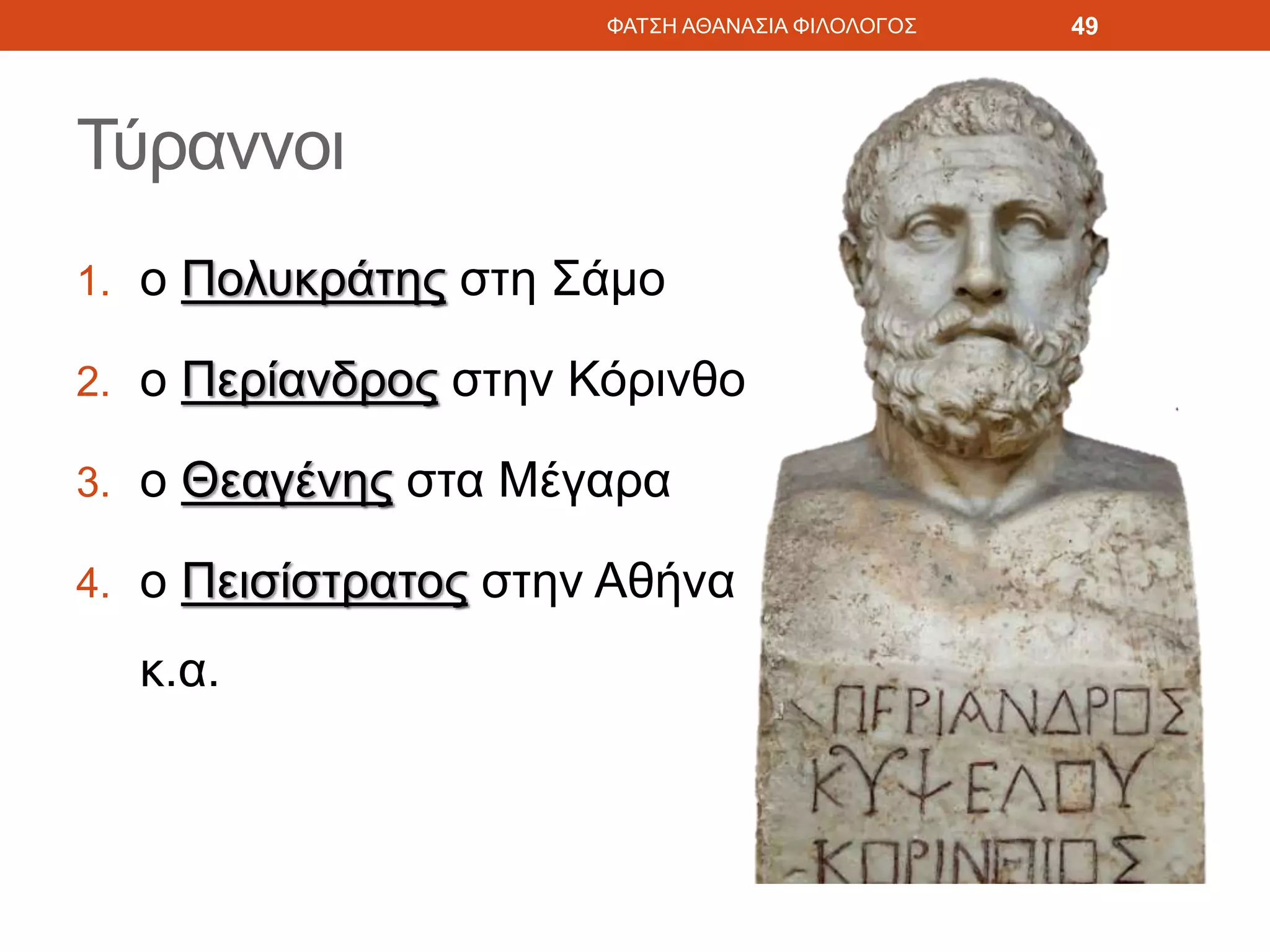 Τύραννοι
1. ο Πολυκράτης στη Σάμο
2. ο Περίανδρος στην Κόρινθο
3. ο Θεαγένης στα Μέγαρα
4. ο Πεισίστρατος στην Αθήνα
κ.α.
ΦΑΤΣΗ ΑΘΑΝΑΣΙΑ ΦΙΛΟΛΟΓΟΣ 49
 