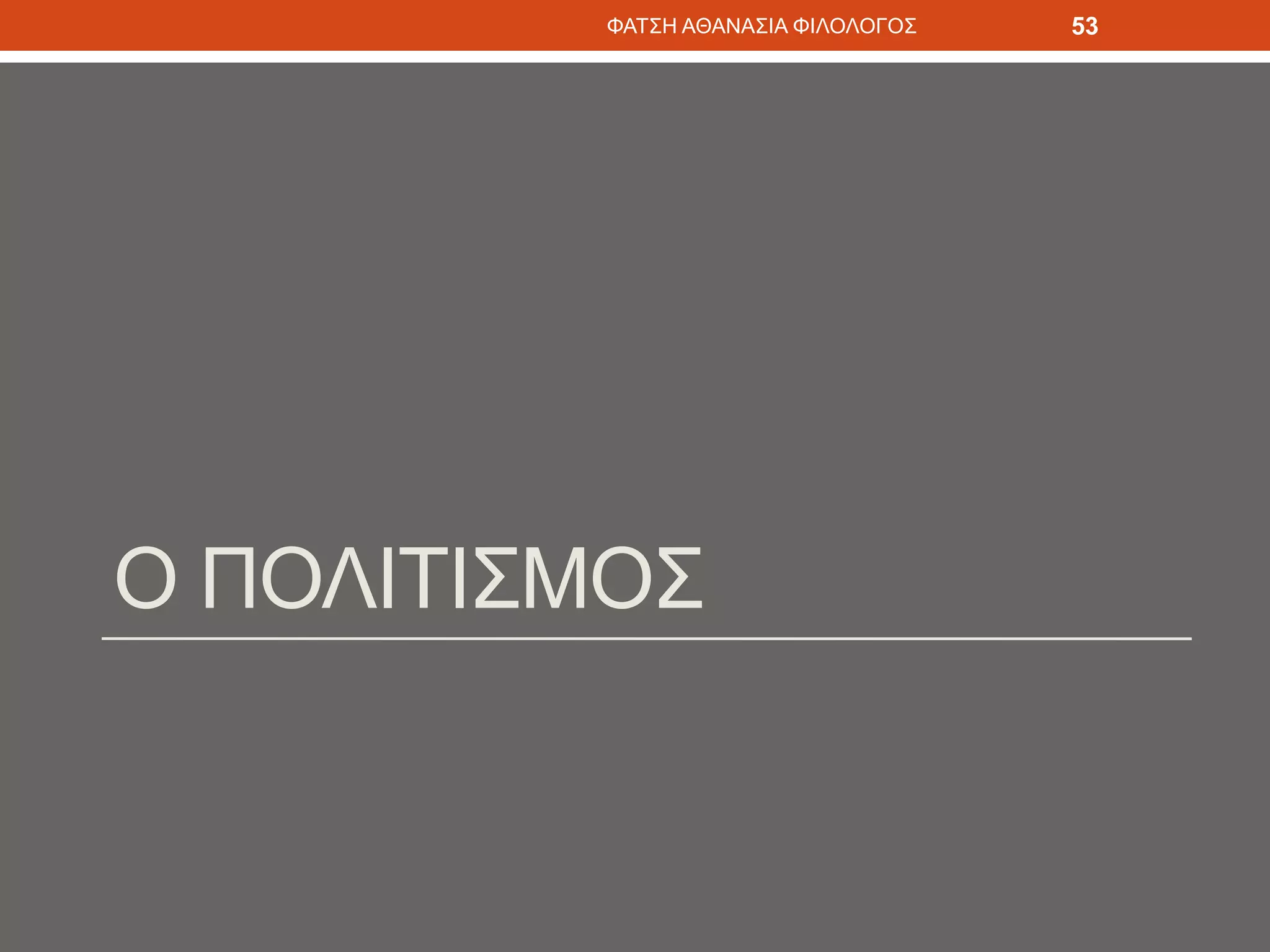 Ο ΠΟΛΙΤΙΣΜΟΣ
ΦΑΤΣΗ ΑΘΑΝΑΣΙΑ ΦΙΛΟΛΟΓΟΣ 53
 