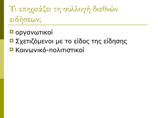 Τι επηρεάζει τη συλλογή διεθνών
ειδήσεων;
 οργανωτικοί
 Σχετιζόμενοι με το είδος της είδησης
 Κοινωνικό-πολιτιστικοί
 