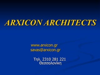 ARXICON ARCHITECTS www.arxicon.gr   [email_address]   Τηλ. 2310 281 221  Θεσσαλονίκη 