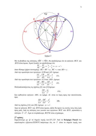  

5

Σχήμα 2

ˆ
ˆ
Με τη βοήθεια της ισότητας EBC  FBD , θα αποδείξουμε ότι τα τρίγωνα BCE και
BFD είναι όμοια. Αρκεί λοιπόν να αποδείξουμε ότι:
BC
BF
a
y



 xy  a 2 ,
BE

BD

x

a

όπου θέσαμε (χάριν συντομίας): BE  BF  a , BC  x και BD  y .
Από την ομοιότητα των τριγώνων LCB και LAD έχουμε:
LC CB
LC x



(1) .
LA AD
LA r
Από την ομοιότητα των τριγώνων LCA και LBD , έχουμε:
LB BD
LB y



(2) .
LC CA
LC r
Πολλαπλασιάζοντας τις σχέσεις 1 και  2  έχουμε:
LB xy

(A) .
LA r 2
Στο ορθογώνιο τρίγωνο ABE , το τμήμα AL είναι το ύψος προς την υποτείνουσα,
άρα:
LB EB 2 a 2


(B) .
LA EA2 r 2
Από τις σχέσεις  A  και  B  έχουμε: xy  a 2 .

Άρα τα τρίγωνα BCE και BFD είναι όμοια, οπότε θα έχουν τις γωνίες τους ίσες (μία
προς μία). Από τις ισότητες των γωνιών των τριγώνων BCE και BFD , προκύπτει η
ˆ ˆ
ισότητα: C  F . Άρα το τετράπλευρο BCFM είναι εγγράψιμο.
2ος τρόπος.
Σημειώνουμε με Q το σημείο τομής των EF , CD Από το θεώρημα Pascal στο
εκφυλισμένο εξάγωνο EEDFFC παίρνουμε ότι, αν T είναι το σημείο τομής των

 
