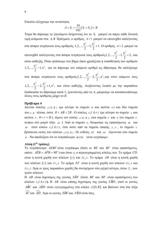 4   

Εύκολα ελέγχουμε την ανισότητα,
39
 S1  S2   B
103
Τώρα θα πάρουμε το ζητούμενο δείχνοντας ότι το S1 μπορεί να πάρει κάθε δυνατή
τιμή ανάμεσα στα A, B Πράγματι, ο αριθμός A  1 μπορεί να επιτευχθεί επιλέγοντας
A  S1 

n2
n2
 1,  1 . O αριθμός A  2 μπορεί να
2
2
n2
n2
επιτευχθεί επιλέγοντας στα άσπρα τετράγωνα τους αριθμούς 1, 2,...,  1,  2 , και
2
2
ούτω καθεξής. Όταν φτάσουμε στο βήμα όπου χρειάζεται η τοποθέτηση των αριθμών
n2
1, 2,...,  1, n 2 , για να πάρουμε τον επόμενο αριθμό ως άθροισμα, θα επιλέξουμε
2
n2
n2 2
στα άσπρα τετράγωνα τους αριθμούς 1, 2,...,  2, , n , και στον επόμενο τους
2
2
2
2
n
n
1, 2,...,  2,  1, n 2 , και ούτω καθεξής. Αυξάνοντας λοιπόν με την παραπάνω
2
2
διαδικασία το άθροισμα κατά 1, ξεκινώντας από το Α, μπορούμε να κατασκευάσουμε
όλους τους αριθμούς μέχρι το Β.
στα άσπρα τετράγωνα τους αριθμούς 1, 2,...,

Πρόβλημα 4
Δίνεται κύκλος c ( O , R ) (με κέντρο το σημείο

O

και ακτίνα

R)

και δύο σημεία

του A , B τέτοια, ώστε R  AB  2 R . Ο κύκλος c1( A,r ) (με κέντρο το σημείο

A

και

ακτίνα r , 0  r  R ), τέμνει τον κύκλο c ( O , R ) , στα σημεία C και D (το σημείο C
ανήκει στο μικρό τόξο AB ). Από το σημείο B , θεωρούμε τις εφαπτόμενες BE και
στον κύκλο c1( A,r ) , έτσι ώστε από τα σημεία επαφής E , F , το σημείο E
BF
βρίσκεται εκτός του κύκλου c ( O , R ) . Οι ευθείες EC και DF τέμνονται στο σημείο
M . Να αποδείξετε ότι το τετράπλευρο BCFM είναι εγγράψιμο.
Λύση (1ος τρόπος)
Το τετράπλευρο AEBF είναι εγγράψιμο (διότι οι BE και BF είναι εφαπτόμενες,
ˆ
ˆ
οπότε: AEB  AFB  90o ) και έστω c2 ο περιγεγραμμένος κύκλος του. Το τμήμα CD

είναι η κοινή χορδή των κύκλων  c  και ( c1 ) . Το τμήμα AB είναι η κοινή χορδή
των κύκλων  c  και ( c2 ) . Το τμήμα EF είναι η κοινή χορδή των κύκλων ( c1 ) και

( c2 ) . Άρα οι τρεις παραπάνω χορδές θα συντρέχουν στο ριζικό κέντρο, έστω L , των
τριών κύκλων.
ˆ
Η AB είναι διχοτόμος της γωνίας EBF (διότι BE και BF είναι εφαπτόμενες του
ˆ
κύκλου c1( A,r ) ). Η AB είναι επίσης διχοτόμος της γωνίας CBD , γιατί οι γωνίες
ˆ
ˆ
ABC και ABD είναι εγγεγραμμένες στο κύκλο c  O, R  και βαίνουν στα ίσα τόξα
 και  . Άρα οι γωνίες EBC και FBD είναι ίσες.
ˆ
ˆ
AC
AD

 