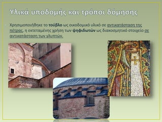 • Χρησιμοποιήθηκε το τούβλο ως οικοδομικό υλικό σε αντικατάσταση της
πέτρας, η εκτεταμένης χρήση των ψηφιδωτών ως διακοσμητικό στοιχείο σε
αντικατάσταση των γλυπτών.
 