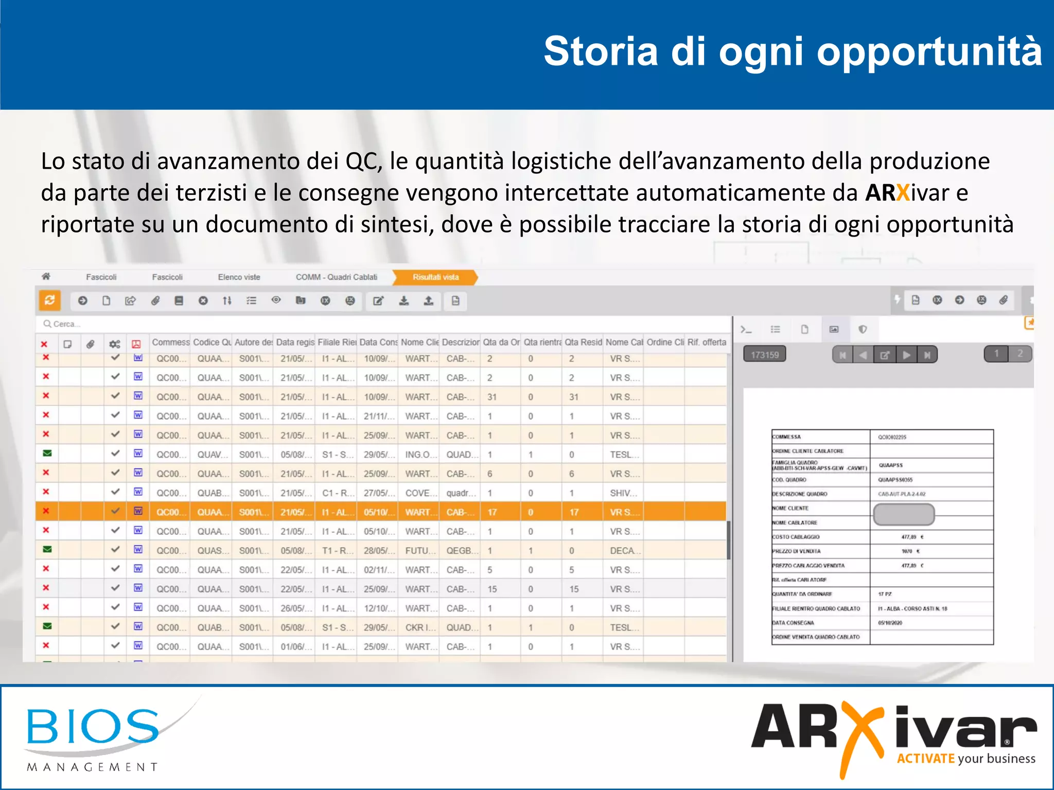 Storia di ogni opportunità
Lo stato di avanzamento dei QC, le quantità logistiche dell’avanzamento della produzione
da parte dei terzisti e le consegne vengono intercettate automaticamente da ARXivar e
riportate su un documento di sintesi, dove è possibile tracciare la storia di ogni opportunità
 