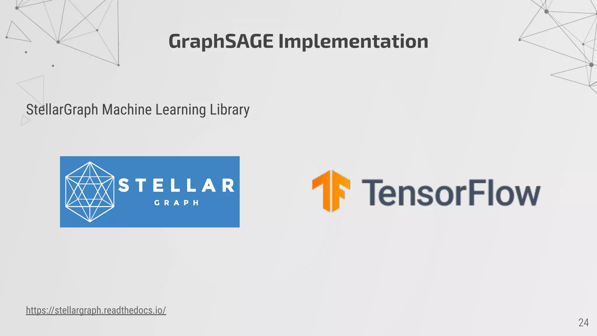 GraphSAGE Implementation
StellarGraph Machine Learning Library
https://stellargraph.readthedocs.io/
 