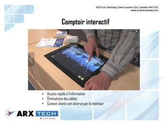 Comptoir interactif
• Access rapide à l’information
• Éliminations des câbles
• Contact clients non obstrué par le moniteur
 