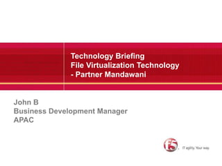 Technology Briefing
File Virtualization Technology
- Partner Mandawani
John B
Business Development Manager
APAC
 