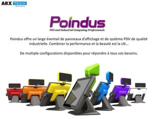 Poindus offre un large éventail de panneaux d’affichage et de système PDV de qualité
industrielle. Combiner la performance et la beauté est la clé…
De multiple configurations disponibles pour répondre à tous vos besoins.
 