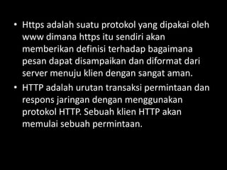 • Https adalah suatu protokol yang dipakai oleh
www dimana https itu sendiri akan
memberikan definisi terhadap bagaimana
p...
