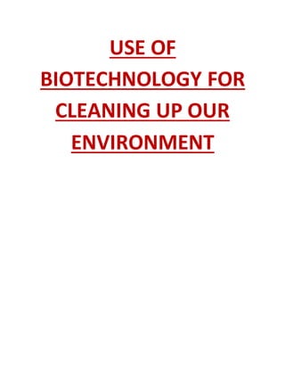USE OF
BIOTECHNOLOGY FOR
CLEANING UP OUR
ENVIRONMENT
 