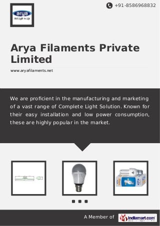 +91-8586968832

Arya Filaments Private
Limited
www.aryafilaments.net

We are proﬁcient in the manufacturing and marketing
of a vast range of Complete Light Solution. Known for
their easy installation and low power consumption,
these are highly popular in the market.

A Member of

 