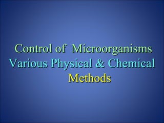 Control of Microorganisms
Control of Microorganisms
Various Physical & Chemical
Various Physical & Chemical
Methods
Methods
 