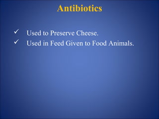 Antibiotics
 Used to Preserve Cheese.
 Used in Feed Given to Food Animals.
 