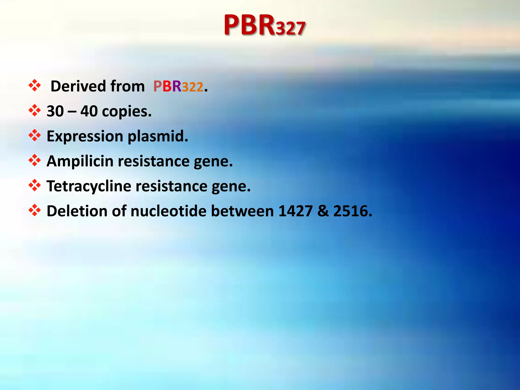 PBR327
 Derived from PBR322.
 30 – 40 copies.
 Expression plasmid.
 Ampilicin resistance gene.
 Tetracycline resistance gene.
 Deletion of nucleotide between 1427 & 2516.
 
